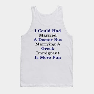 I Could Had Married A Doctor But Marrying A Greek Immigrant Is More Fun Tank Top